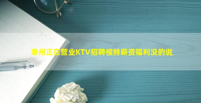 惠州正在营业KTV招聘模特薪资福利没的说