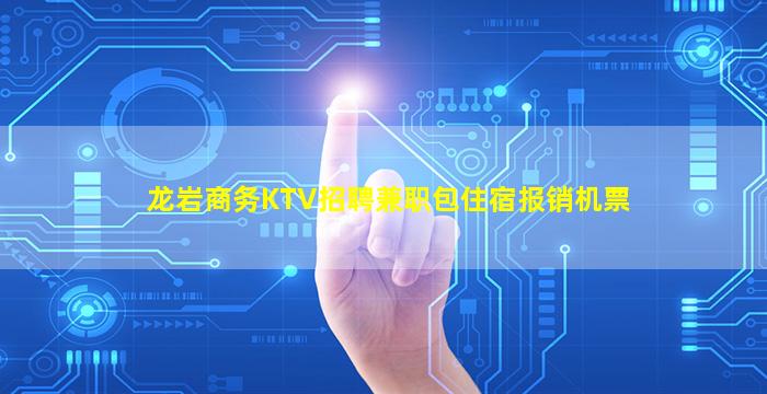 龙岩商务KTV招聘兼职包住宿报销机票
